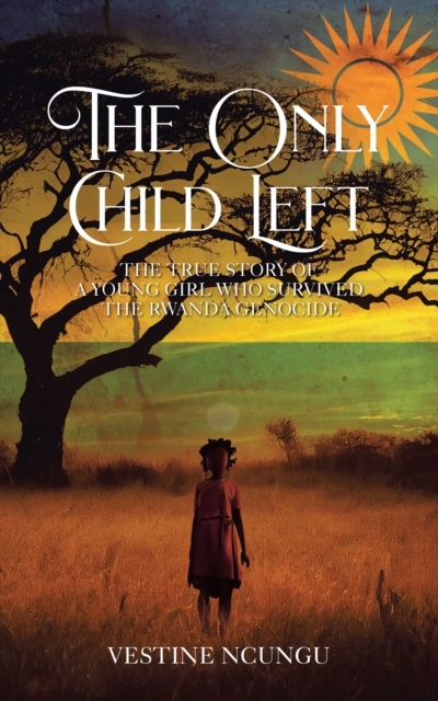 The Only Child Left : The True Story of a Young Girl Who Survived the Rwanda Genocide, EPUB eBook