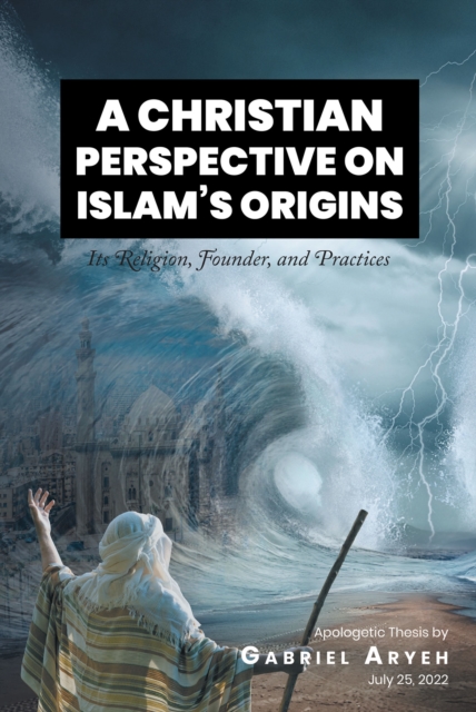 A CHRISTIAN PERSPECTIVE ON ISLAM'S ORIGINS : Its Religion, Founder, an Practices, EPUB eBook