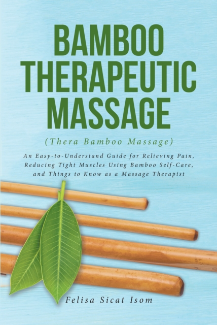 BAMBOO THERAPEUTIC MASSAGE (Thera Bamboo Massage) : An Easy-to-Understand Guide for Relieving Pain, Reducing Tight Muscles Using Bamboo Self-Care, and Things to Know as a Massage Therapist, EPUB eBook