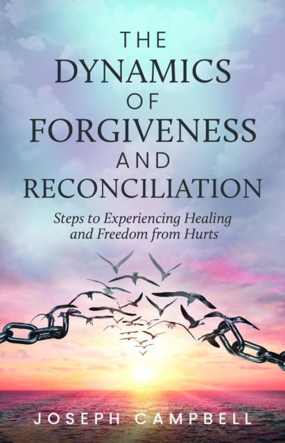 The Dynamics of Forgiveness and Reconciliation : Steps to Experiencing Healing and Freedom from Hurts, EPUB eBook
