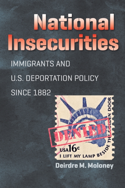 National Insecurities : Immigrants and U.S. Deportation Policy since 1882, PDF eBook