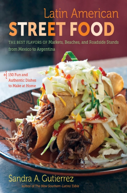 Latin American Street Food : The Best Flavors of Markets, Beaches, and Roadside Stands from Mexico to Argentina, PDF eBook