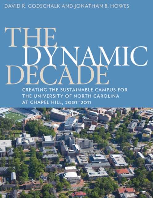 The Dynamic Decade : Creating the Sustainable Campus for the University of North Carolina at Chapel Hill, 2001-2011, PDF eBook