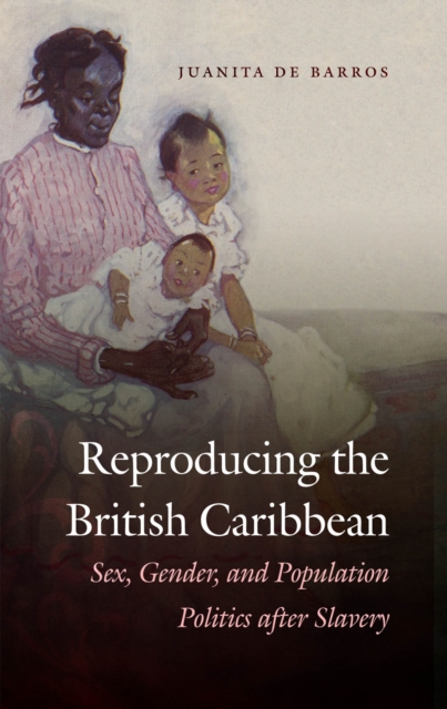 Reproducing the British Caribbean : Sex, Gender, and Population Politics after Slavery, PDF eBook