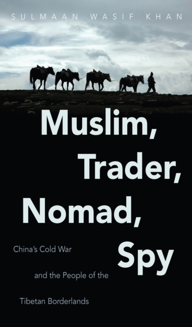 Muslim, Trader, Nomad, Spy : China's Cold War and the People of the Tibetan Borderlands, PDF eBook
