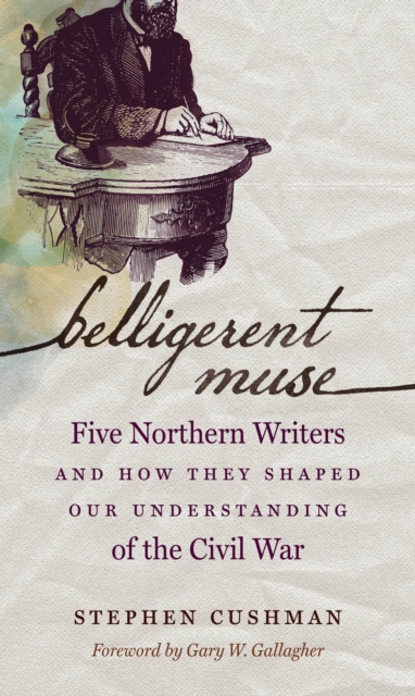 Belligerent Muse : Five Northern Writers and How They Shaped Our Understanding of the Civil War, PDF eBook