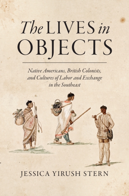 The Lives in Objects : Native Americans, British Colonists, and Cultures of Labor and Exchange in the Southeast, PDF eBook