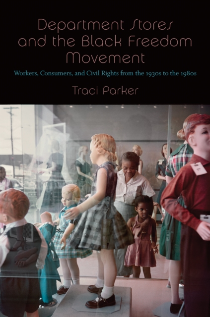 Department Stores and the Black Freedom Movement : Workers, Consumers, and Civil Rights from the 1930s to the 1980s, PDF eBook