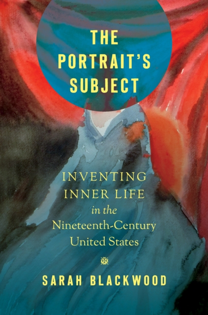 The Portrait's Subject : Inventing Inner Life in the Nineteenth-Century United States, PDF eBook