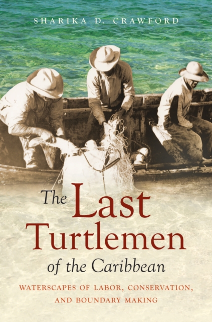 The Last Turtlemen of the Caribbean : Waterscapes of Labor, Conservation, and Boundary Making, PDF eBook