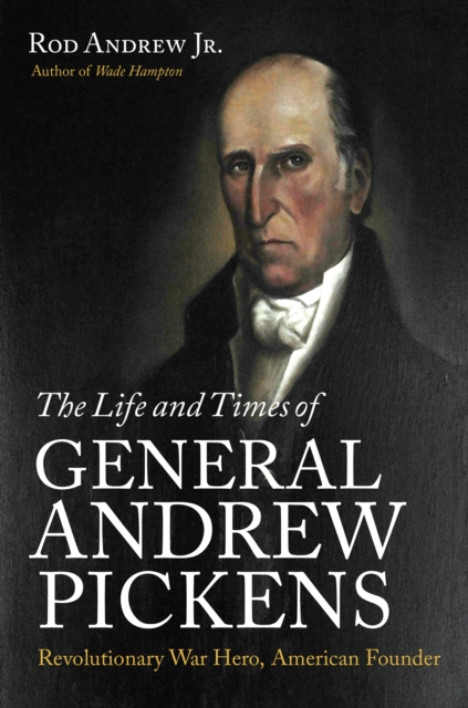 The Life and Times of General Andrew Pickens : Revolutionary War Hero, American Founder, PDF eBook