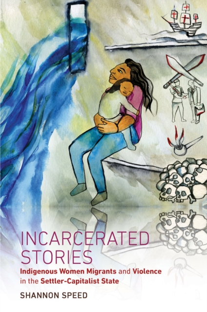 Incarcerated Stories : Indigenous Women Migrants and Violence in the Settler-Capitalist State, PDF eBook