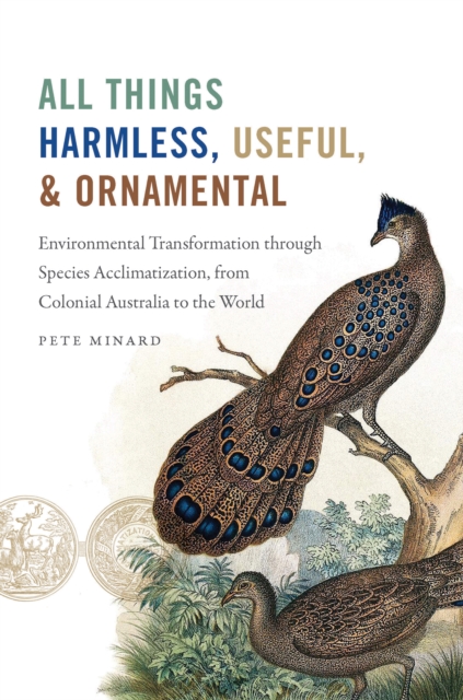 All Things Harmless, Useful, and Ornamental : Environmental Transformation through Species Acclimatization, from Colonial Australia to the World, PDF eBook