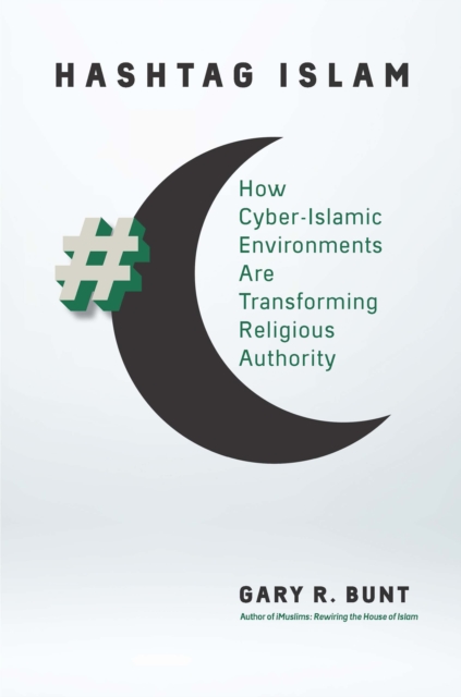 Hashtag Islam : How Cyber-Islamic Environments Are Transforming Religious Authority, PDF eBook