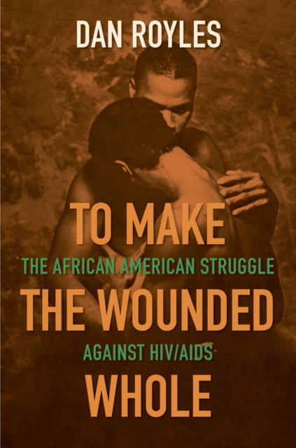 To Make the Wounded Whole : The African American Struggle against HIV/AIDS, PDF eBook