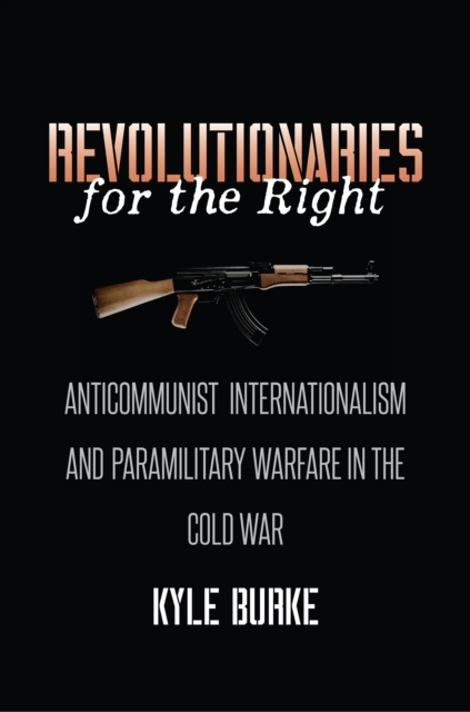 Revolutionaries for the Right : Anticommunist Internationalism and Paramilitary Warfare in the Cold War, PDF eBook