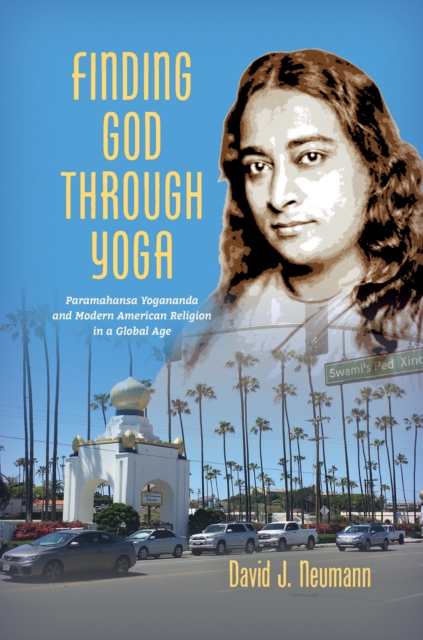 Finding God through Yoga : Paramahansa Yogananda and Modern American Religion in a Global Age, PDF eBook