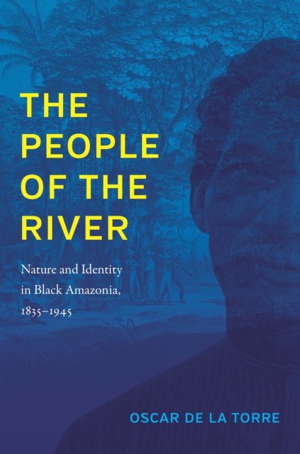 The People of the River : Nature and Identity in Black Amazonia, 1835-1945, PDF eBook