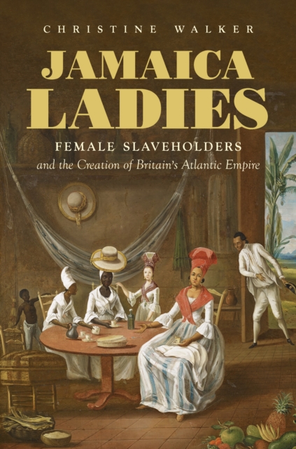 Jamaica Ladies : Female Slaveholders and the Creation of Britain's Atlantic Empire, PDF eBook