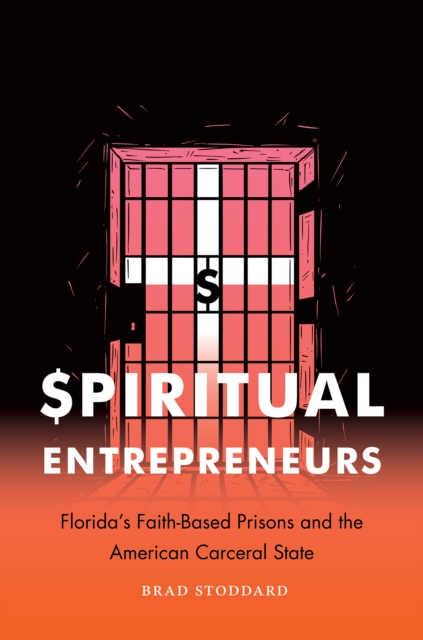 Spiritual Entrepreneurs : Florida's Faith-Based Prisons and the American Carceral State, PDF eBook