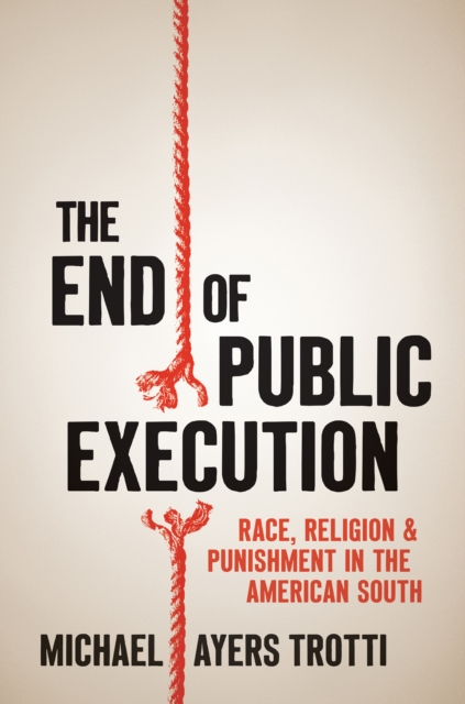 The End of Public Execution : Race, Religion, and Punishment in the American South, PDF eBook