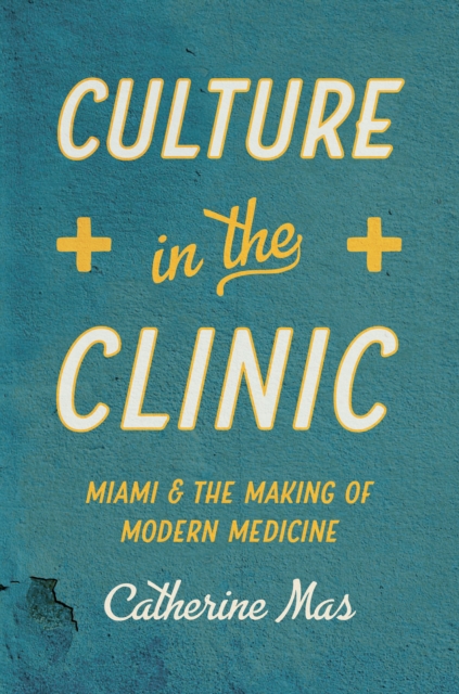Culture in the Clinic : Miami and the Making of Modern Medicine, PDF eBook