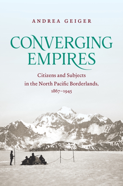 Converging Empires : Citizens and Subjects in the North Pacific Borderlands, 1867-1945, PDF eBook