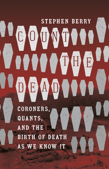Count the Dead : Coroners, Quants, and the Birth of Death as We Know It, PDF eBook