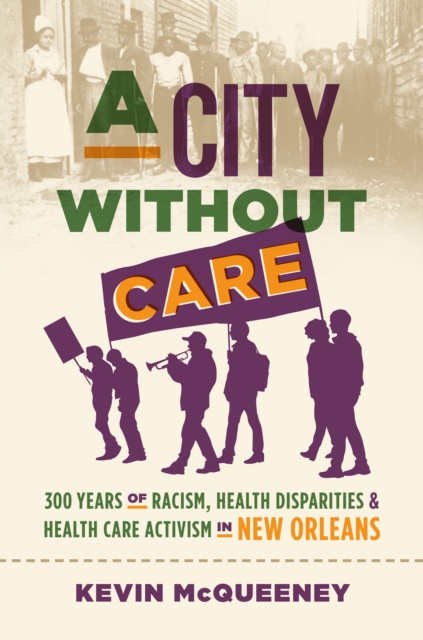 A City without Care : 300 Years of Racism, Health Disparities, and Health Care Activism in New Orleans, PDF eBook