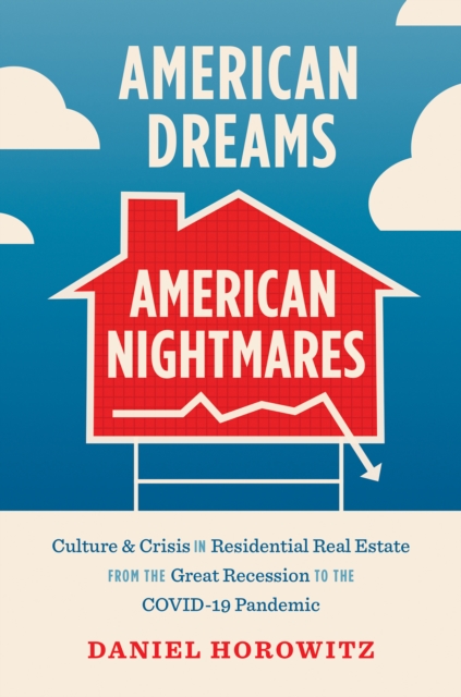 American Dreams, American Nightmares : Culture and Crisis in Residential Real Estate from the Great Recession to the COVID-19 Pandemic, PDF eBook