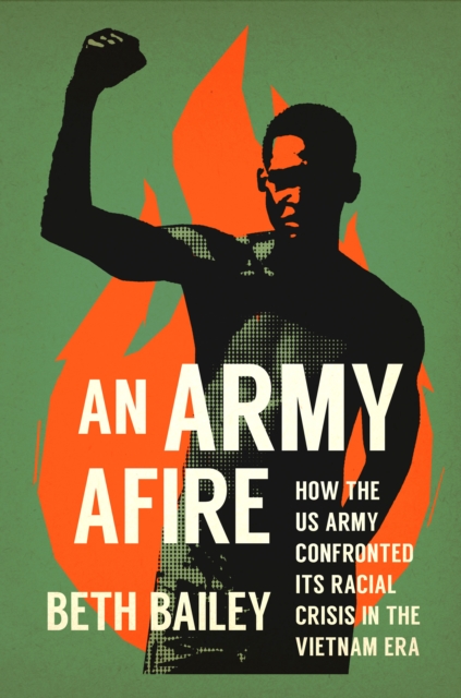 An Army Afire : How the US Army Confronted Its Racial Crisis in the Vietnam Era, PDF eBook