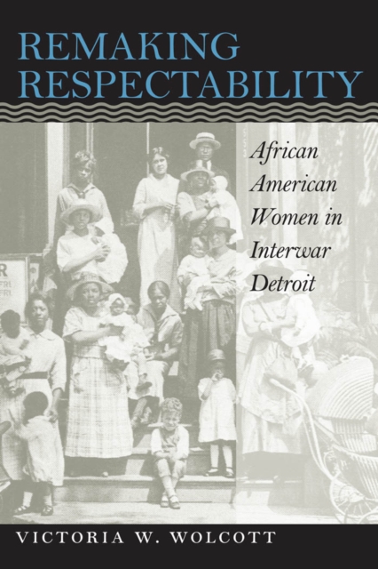 Remaking Respectability : African American Women in Interwar Detroit, PDF eBook