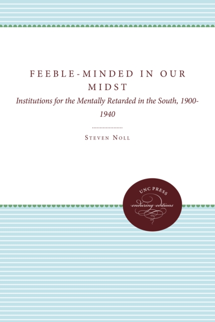 Feeble-Minded in Our Midst : Institutions for the Mentally Retarded in the South, 1900-1940, PDF eBook