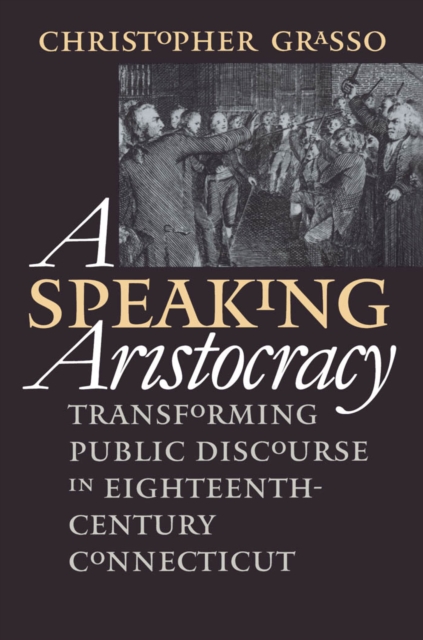 A Speaking Aristocracy : Transforming Public Discourse in Eighteenth-Century Connecticut, PDF eBook