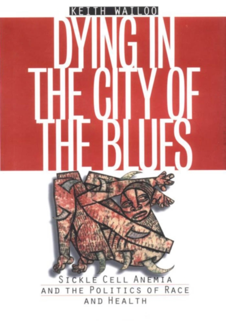 Dying in the City of the Blues : Sickle Cell Anemia and the Politics of Race and Health, PDF eBook