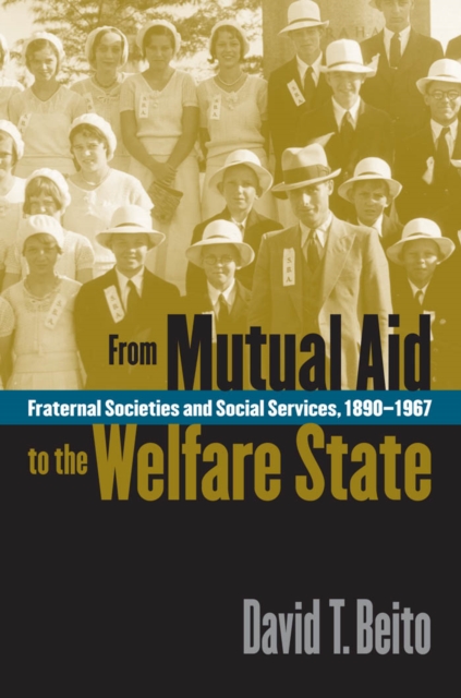 From Mutual Aid to the Welfare State : Fraternal Societies and Social Services, 1890-1967, PDF eBook