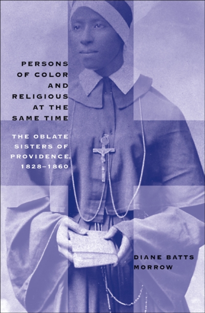Persons of Color and Religious at the Same Time : The Oblate Sisters of Providence, 1828-1860, PDF eBook