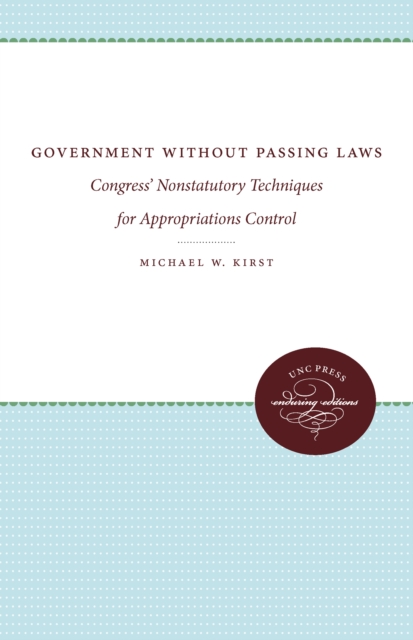 Government Without Passing Laws : Congress' Nonstatutory Techniques for Appropriations Control, PDF eBook