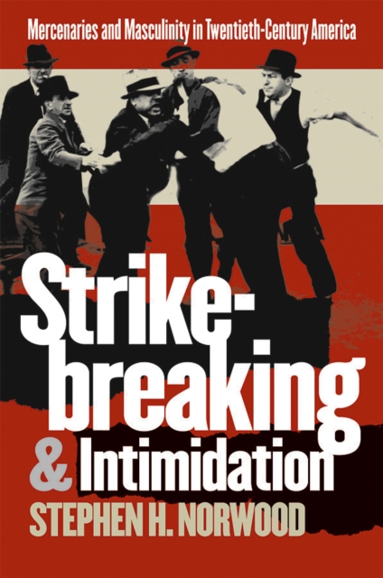 Strikebreaking and Intimidation : Mercenaries and Masculinity in Twentieth-Century America, PDF eBook