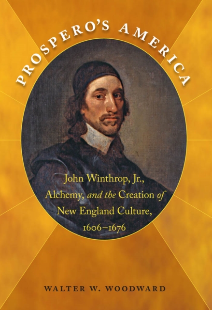 Prospero's America : John Winthrop, Jr., Alchemy, and the Creation of New England Culture, 1606-1676, PDF eBook