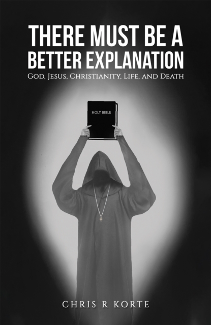 There Must Be a Better Explanation : God, Jesus, Christianity, Life, and Death, EPUB eBook