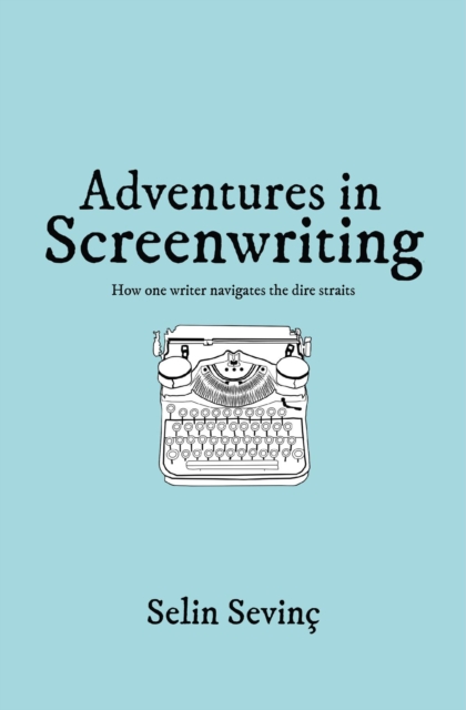 Adventures in Screenwriting : How One Writer Navigates the Dire Straits, EPUB eBook