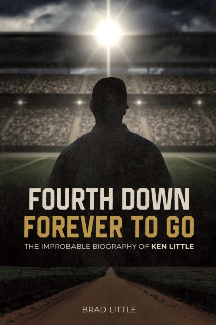 Fourth Down, Forever to Go : The Improbable Biography of Ken Little, EPUB eBook