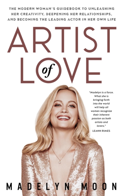 Artist of Love : The Modern Woman's Guidebook To Unleashing Her Creativity, Deepening Her Relationships, And Becoming The Leading Actor in Her Own Life, EPUB eBook