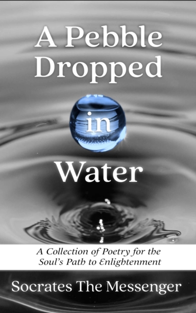 A Pebble Dropped in Water : A Collection of Poetry for the Soul's Path to Enlightenment, EPUB eBook