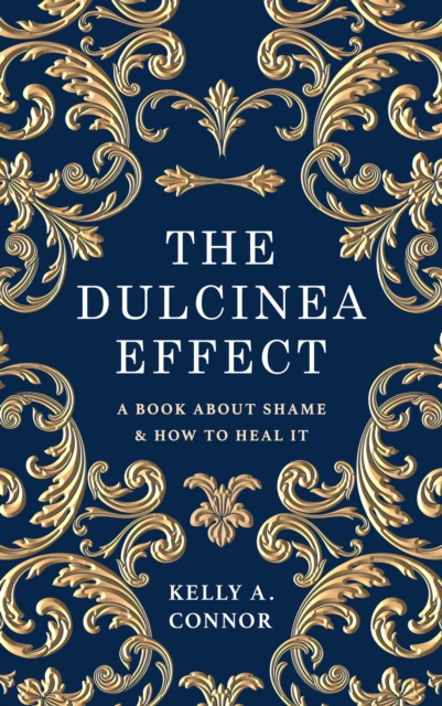 The Dulcinea Effect : A Book About Shame and How to Heal It, EPUB eBook