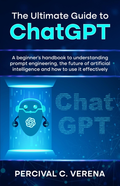 The Ultimate Guide to ChatGPT : A beginner's handbook to understanding ...