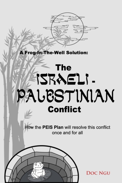 A Frog-In-The-Well Solution - The Israeli-Palestinian Conflict : How the PEIS Plan will resolve the intractable conflict once and for all, EPUB eBook