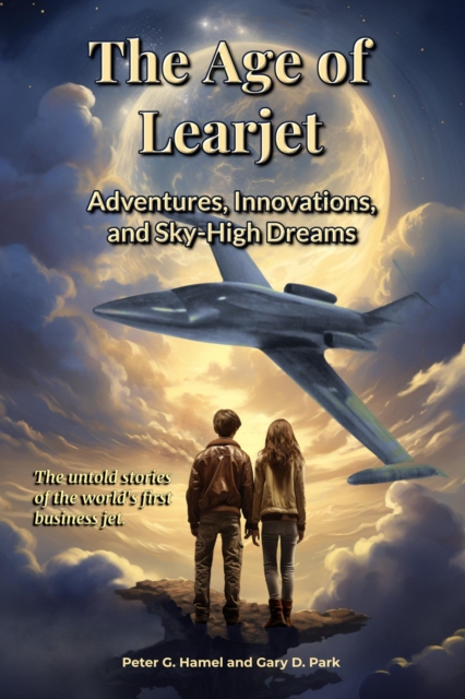 The Age of Learjet : Adventures, Innovations, and Sky-High Dreams, EPUB eBook