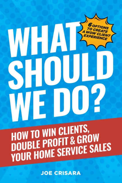 What Should We Do? : How to Win Clients, Double Profit & Grow Your Home Service Sales, EPUB eBook